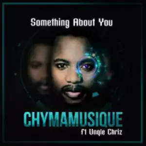 Chymamusique - Something About You Ft. Unqle Chriz